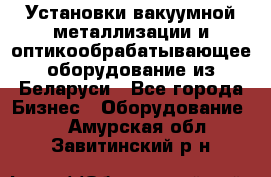 Установки вакуумной металлизации и оптикообрабатывающее оборудование из Беларуси - Все города Бизнес » Оборудование   . Амурская обл.,Завитинский р-н